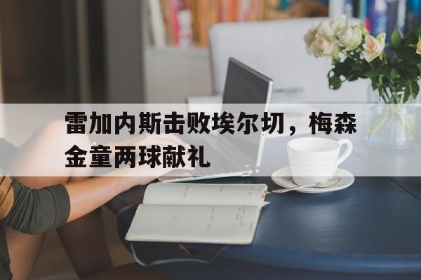 开云体育中国官网-雷加内斯击败埃尔切，梅森金童两球献礼